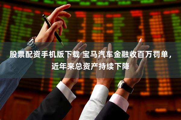 股票配资手机版下载 宝马汽车金融收百万罚单，近年来总资产持续下降