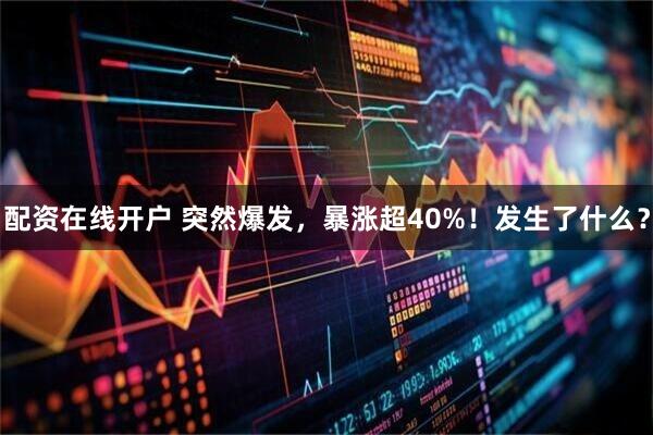 配资在线开户 突然爆发，暴涨超40%！发生了什么？