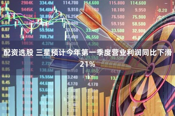 配资选股 三星预计今年第一季度营业利润同比下滑21%