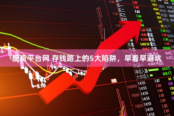 配资平台网 存钱路上的5大陷阱，早看早避坑
