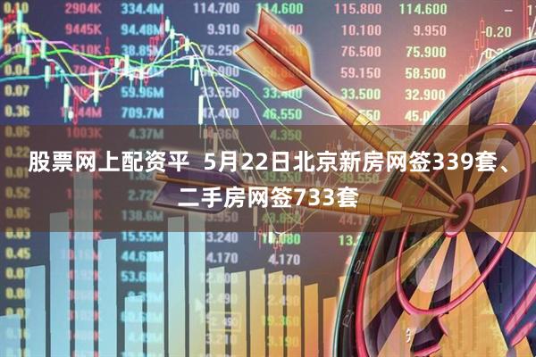 股票网上配资平  5月22日北京新房网签339套、二手房网签733套