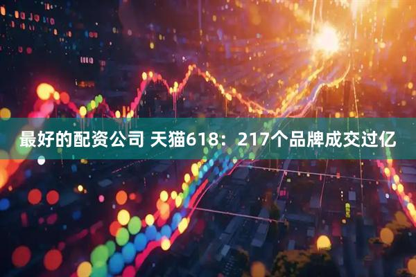 最好的配资公司 天猫618：217个品牌成交过亿
