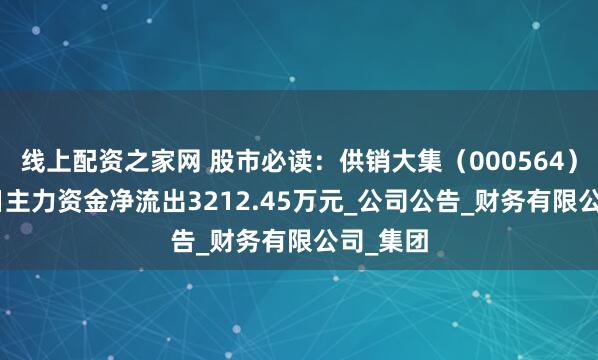 线上配资之家网 股市必读：供销大集（000564）5月30日主力资金净流出3212.45万元_公司公告_财务有限公司_集团