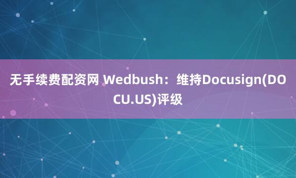无手续费配资网 Wedbush：维持Docusign(DOCU.US)评级