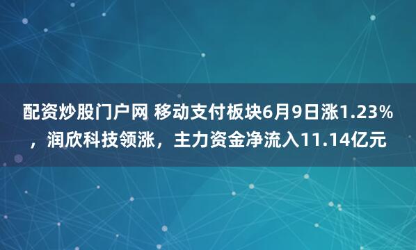 配资炒股门户网 移动支付板块6月9日涨1.23%，润欣科技领涨，主力资金净流入11.14亿元