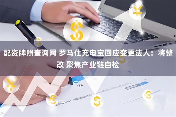 配资牌照查询网 罗马仕充电宝回应变更法人：将整改 聚焦产业链自检