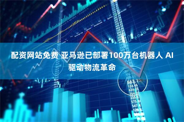 配资网站免费 亚马逊已部署100万台机器人 AI驱动物流革命