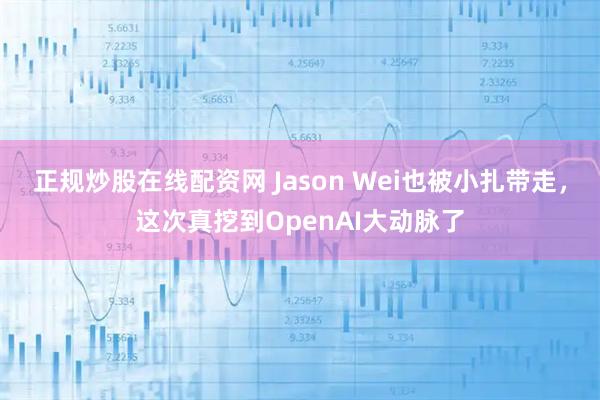 正规炒股在线配资网 Jason Wei也被小扎带走，这次真挖到OpenAI大动脉了