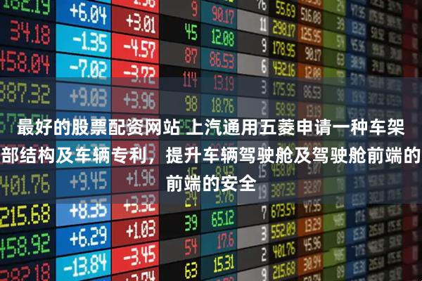 最好的股票配资网站 上汽通用五菱申请一种车架的前部结构及车辆专利，提升车辆驾驶舱及驾驶舱前端的安全