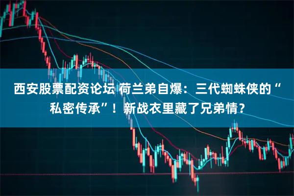 西安股票配资论坛 荷兰弟自爆：三代蜘蛛侠的“私密传承”！新战衣里藏了兄弟情？